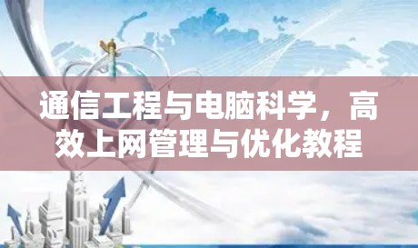 通信工程与电脑科学，高效上网管理与优化教程