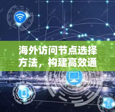 海外访问节点选择方法，构建高效通信网络的必经之路