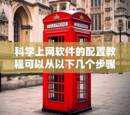 科学上网软件的配置教程可以从以下几个步骤进行