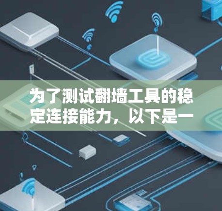 为了测试翻墙工具的稳定连接能力，以下是一个详细的测试计划