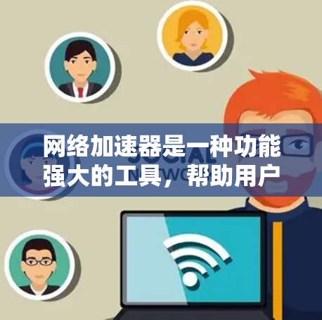 网络加速器是一种功能强大的工具，帮助用户高效管理网络资源和处理各种需求。以下是对网络加速器功能的详细分析