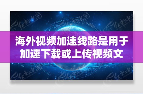 海外视频加速线路是用于加速下载或上传视频文件的技术或服务。这些服务可以帮助用户在海外快速下载或上传视频，提升视频处理速度和质量。以下是一些主要的海外视频加速解决方案