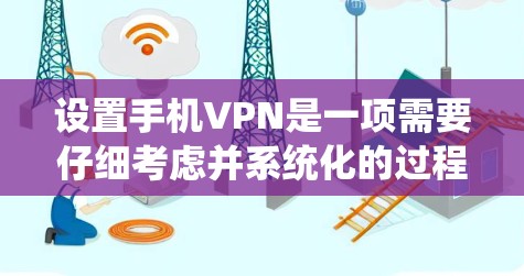 设置手机VPN是一项需要仔细考虑并系统化的过程，以下是一个清晰的步骤指南，帮助你顺利完成设置