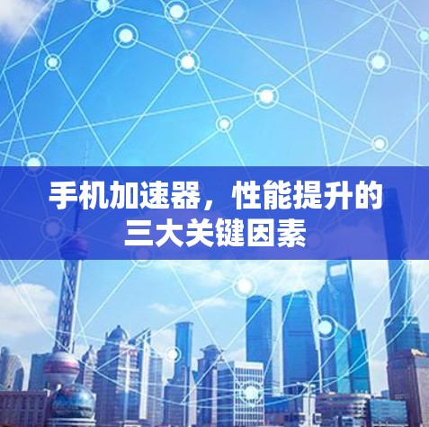 手机加速器，性能提升的三大关键因素