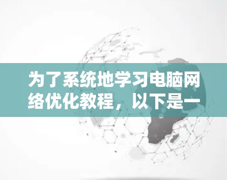 为了系统地学习电脑网络优化教程，以下是一个有条理的步骤指南
