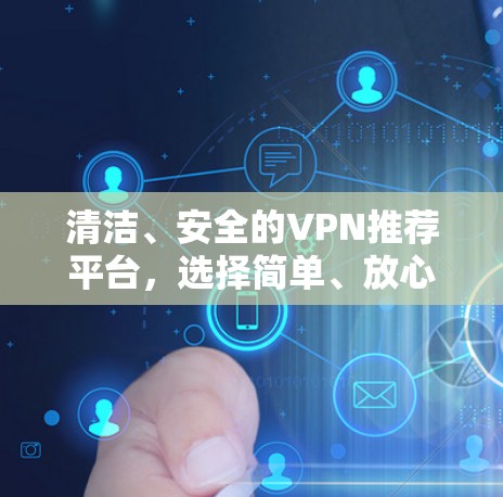 清洁、安全的VPN推荐平台，选择简单、放心的去加密