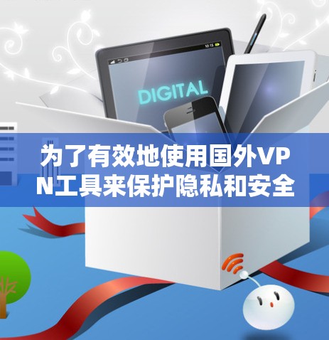 为了有效地使用国外VPN工具来保护隐私和安全，可以按照以下步骤进行