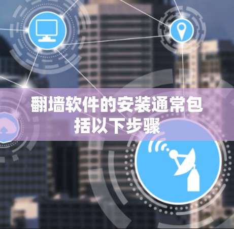 翻墙软件的安装通常包括以下步骤