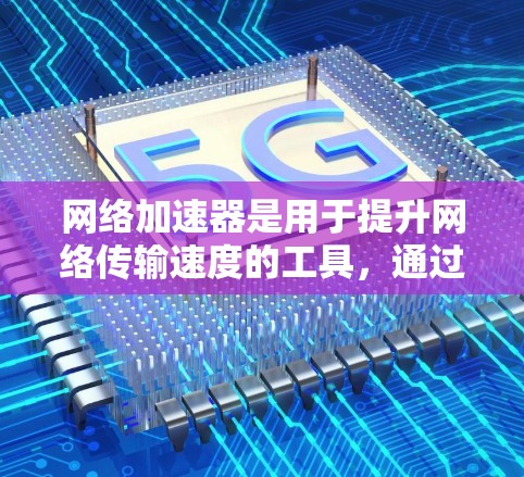 网络加速器是用于提升网络传输速度的工具，通过使用不同的测试工具可以更好地了解和优化网络性能。以下是使用网络加速器的测速方法的详细步骤