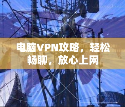 电脑VPN攻略，轻松畅聊，放心上网