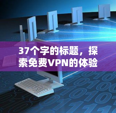 37个字的标题，探索免费VPN的体验与安全