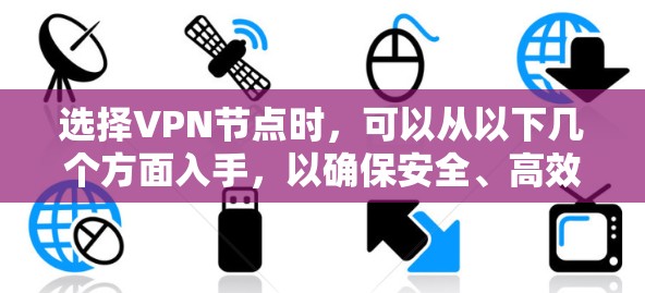 选择VPN节点时，可以从以下几个方面入手，以确保安全、高效和可靠的连接
