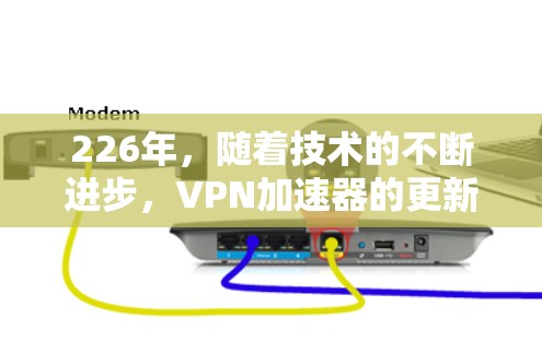 226年，随着技术的不断进步，VPN加速器的更新和优化也日益频繁。为了帮助你找到一个适合你需求的VPN加速器，我将为你提供一个详细的评测和推荐