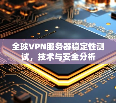全球VPN服务器稳定性测试，技术与安全分析