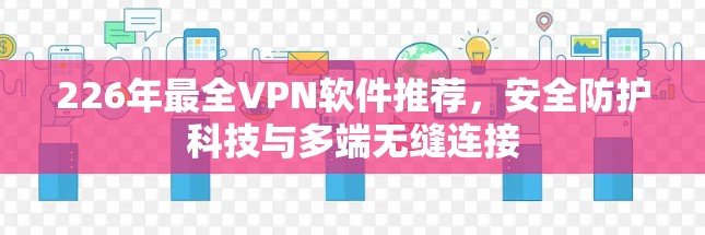 226年最全VPN软件推荐，安全防护科技与多端无缝连接