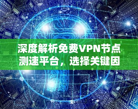 深度解析免费VPN节点测速平台，选择关键因素，构建高效连接