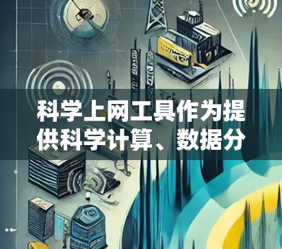 科学上网工具作为提供科学计算、数据分析等功能的手机应用，各有其适用场景和用户需求。以下是对这些工具的评测和总结