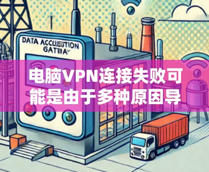 电脑VPN连接失败可能是由于多种原因导致的。以下是一步步的解决方案