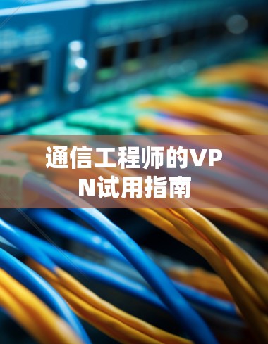 通信工程师的VPN试用指南