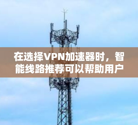 在选择VPN加速器时，智能线路推荐可以帮助用户根据其使用习惯和网络状况自动优化连接，提供更稳定的服务。以下是一些推荐的VPN加速器，它们不仅功能强大，还支持自适应配置和多种加密货币
