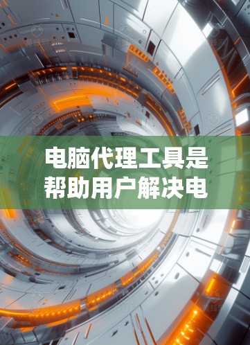 电脑代理工具是帮助用户解决电脑系统问题的工具，主要包括WPS代理、网络代理和系统优化工具。以下是全面的了解和使用指南