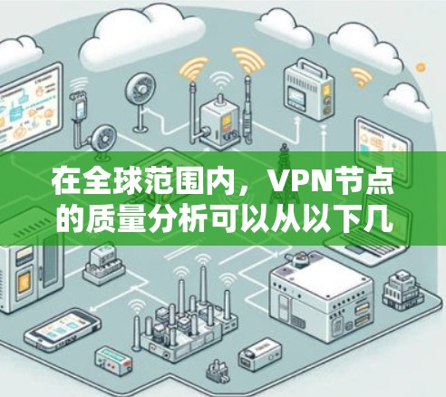 在全球范围内，VPN节点的质量分析可以从以下几个关键方面入手，以全面评估其安全性和可靠性
