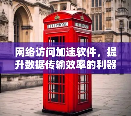 网络访问加速软件，提升数据传输效率的利器