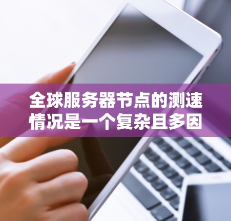 全球服务器节点的测速情况是一个复杂且多因素的问题，涉及带宽、网络连接、服务器处理能力、负载均衡等多个方面。以下是对该问题的详细分析和总结