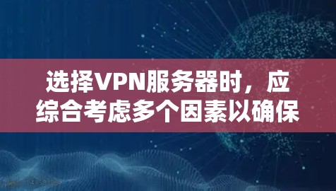 选择VPN服务器时，应综合考虑多个因素以确保最佳用户体验。以下是详细的指南