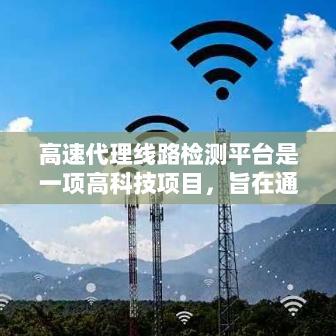 高速代理线路检测平台是一项高科技项目，旨在通过自动化和智能化手段监控和管理高速公路的代理列车。以下是对该技术的详细介绍