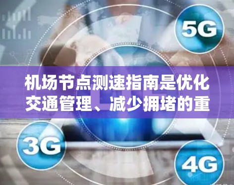机场节点测速指南是优化交通管理、减少拥堵的重要工具。以下是对该指南的系统性总结