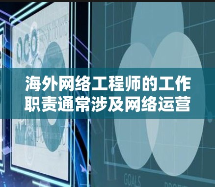 海外网络工程师的工作职责通常涉及网络运营、技术支持、客户服务以及相关领域的专业知识。以下是对海外网络工程师的工作经验分析的总结