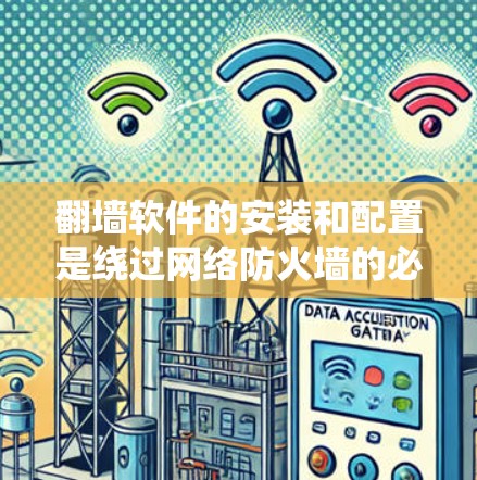 翻墙软件的安装和配置是绕过网络防火墙的必要步骤。以下是一个详细且系统化的指南，帮助您顺利完成安装和配置