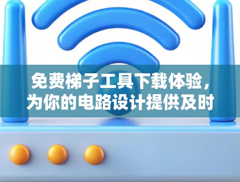 免费梯子工具下载体验，为你的电路设计提供及时可靠的支持