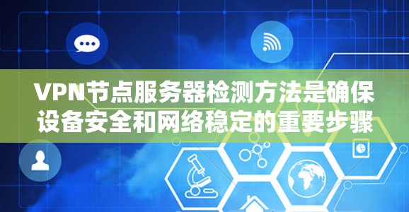 VPN节点服务器检测方法是确保设备安全和网络稳定的重要步骤。以下是具体的方法和步骤