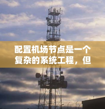 配置机场节点是一个复杂的系统工程，但可以按照以下步骤进行