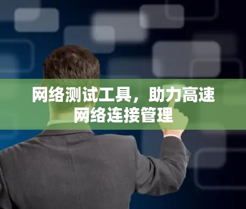 网络测试工具，助力高速网络连接管理