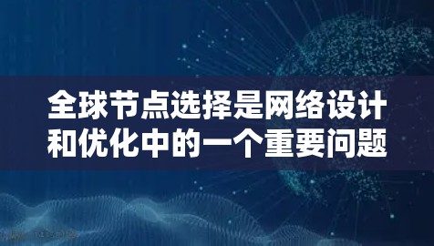全球节点选择是网络设计和优化中的一个重要问题，涉及如何在特定网络结构中选择一组节点，以满足特定的需求或目标。以下是一步步的攻略