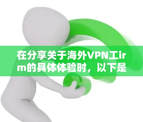 在分享关于海外VPN工irm的具体体验时，以下是一个结构清晰、内容详尽的总结