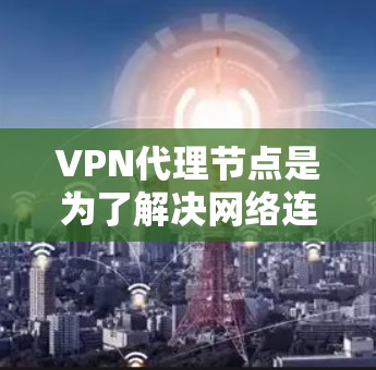 VPN代理节点是为了解决网络连接问题而提供的虚拟网络接口，用于远程访问互联网。以下是一些常见的VPN代理节点和推荐网络接口，供你参考