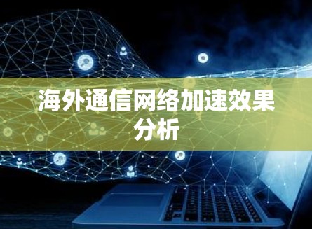 海外通信网络加速效果分析