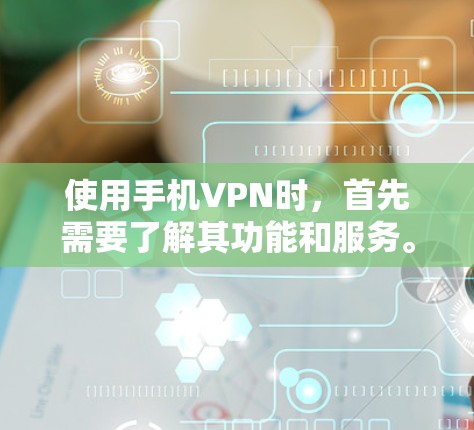 使用手机VPN时，首先需要了解其功能和服务。以下是详细的步骤和注意事项