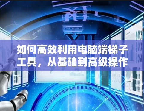 如何高效利用电脑端梯子工具，从基础到高级操作