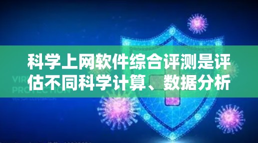 科学上网软件综合评测是评估不同科学计算、数据分析和绘图工具的综合表现。以下是根据功能、易用性、适用性和适用性评分等标准对一些关键科学上网软件进行的评测和总结