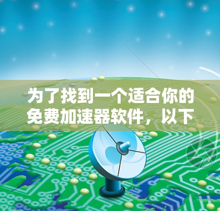 为了找到一个适合你的免费加速器软件，以下是一些推荐和建议