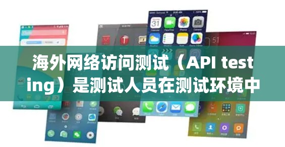 海外网络访问测试（API testing）是测试人员在测试环境中为测试工具或系统服务执行的网络访问请求的测试。它通常用于验证服务的响应时间和稳定性，确保网络连接良好，并排除因网络问题导致的服务中断