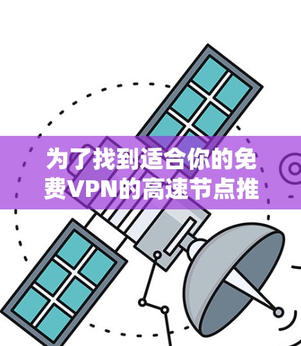 为了找到适合你的免费VPN的高速节点推荐，以下是一个系统化的指南