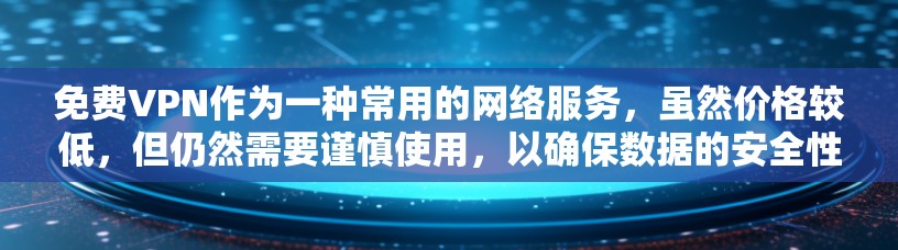 免费VPN作为一种常用的网络服务，虽然价格较低，但仍然需要谨慎使用，以确保数据的安全性和速度。以下是一些关于免费VPN的体验和速度测试的建议