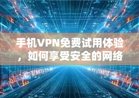 手机VPN免费试用体验，如何享受安全的网络连接