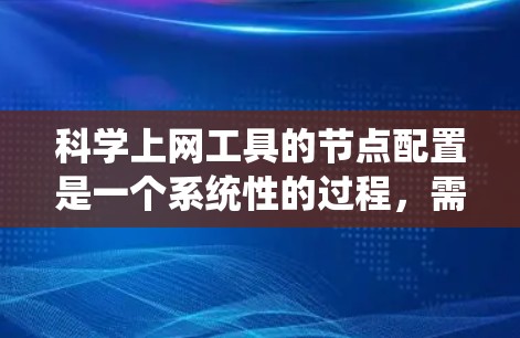 科学上网工具的节点配置是一个系统性的过程，需要按照以下步骤进行